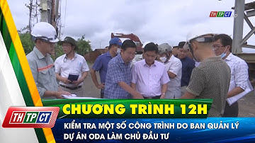 Kiểm tra một số công trình do Ban quản lý dự án ODA làm chủ đầu tư | Cần Thơ TV