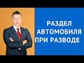 Раздел автомобиля при разводе - Консультация адвоката