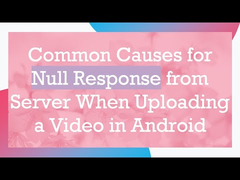 Common Causes for Null Response from Server When Uploading a Video in Android
