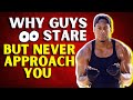 Why guys stare but never approach you