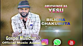 AMUCHUNGE NA YESU BY BILICHA CHAKUBUTA [  MUSIC AUDIO 2022 ]