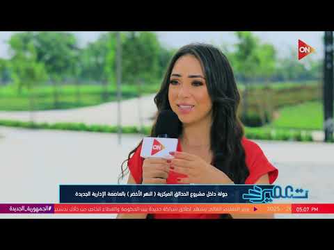 تعمير جولة داخل مشروع الحدائق المركزية النهر الأخضر بالعاصمة الإدارية الجديدة