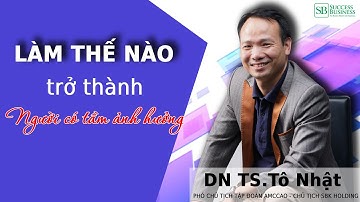 Kỹ năng tạo nên ảnh hưởng tới người khác | Tiến sĩ Tô Nhật