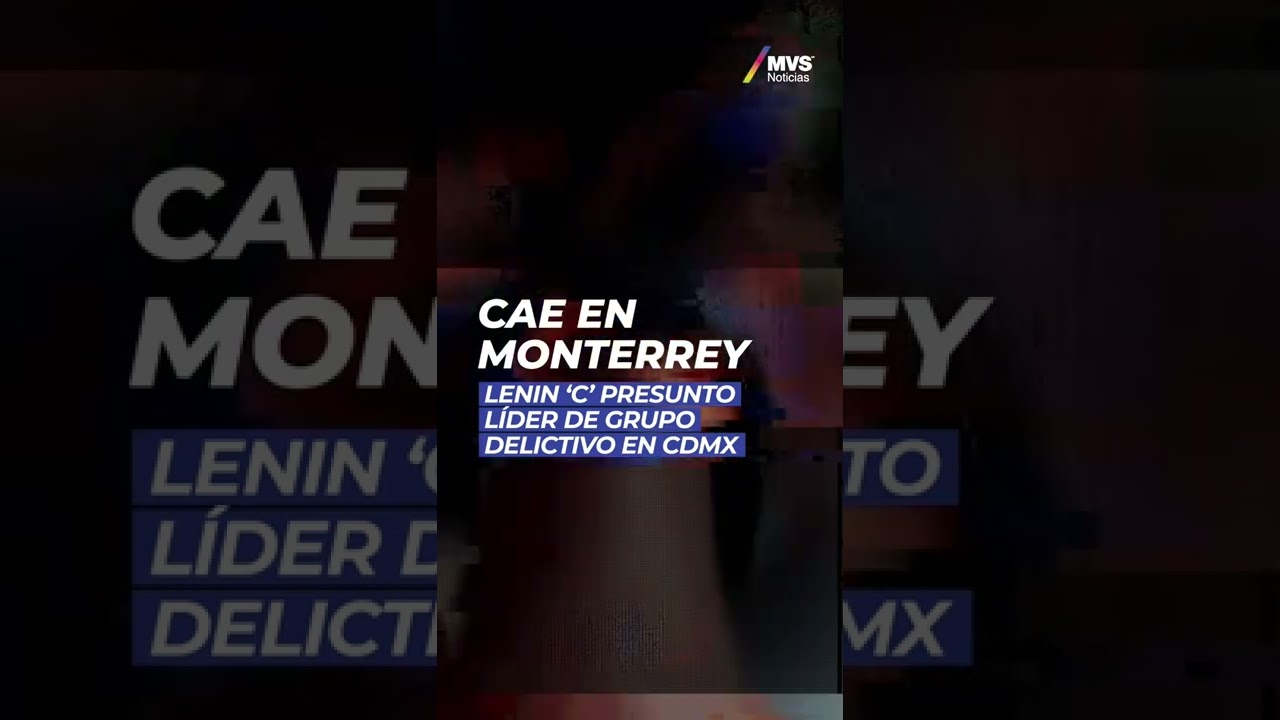 Cae en Monterrey Lenin ‘C’ presunto líder de grupo delictivo en CDMX
