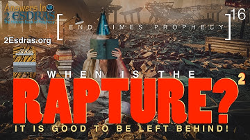 When Is The Rapture 2: It Is Good To Be Left Behind. Answers In 2nd Esdras Part 16