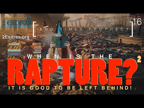 When Is The Rapture 2: It Is Good To Be Left Behind. Answers In 2nd Esdras Part 16