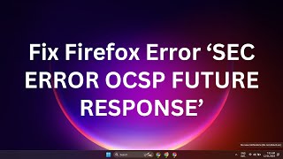 how to fix firefox error ‘sec error ocsp future response’ in windows 10/11