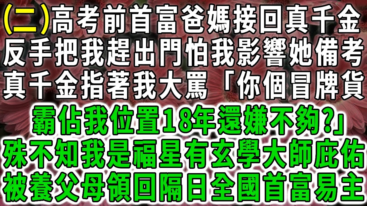 【二】高考前豪門父母接真千金回家，怕我影響她考試反手把我趕出門，真千金指著我大罵「你個冒牌貨霸佔我位置18年還嫌不夠?」殊不知我是福星有玄學大師庇佑，被養父母領回隔日全市首富易主。#荷上清風 #爽文
