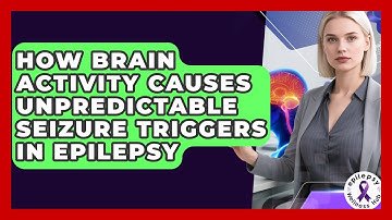 How Brain Activity Causes Unpredictable Seizure Triggers In Epilepsy - Epilepsy Wellness Hub