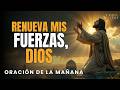 024 Oración Poderosa de la Mañana: Dios Renueva y Restaura tus Fuerzas #oracióndelamañana