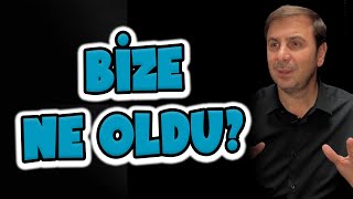 BİZE NE OLDU?