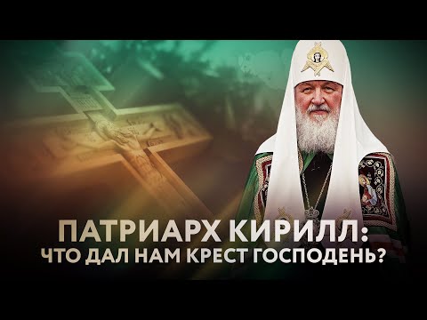 ПАТРИАРХ КИРИЛЛ: ЧТО ДАЛ НАМ КРЕСТ ГОСПОДЕНЬ?