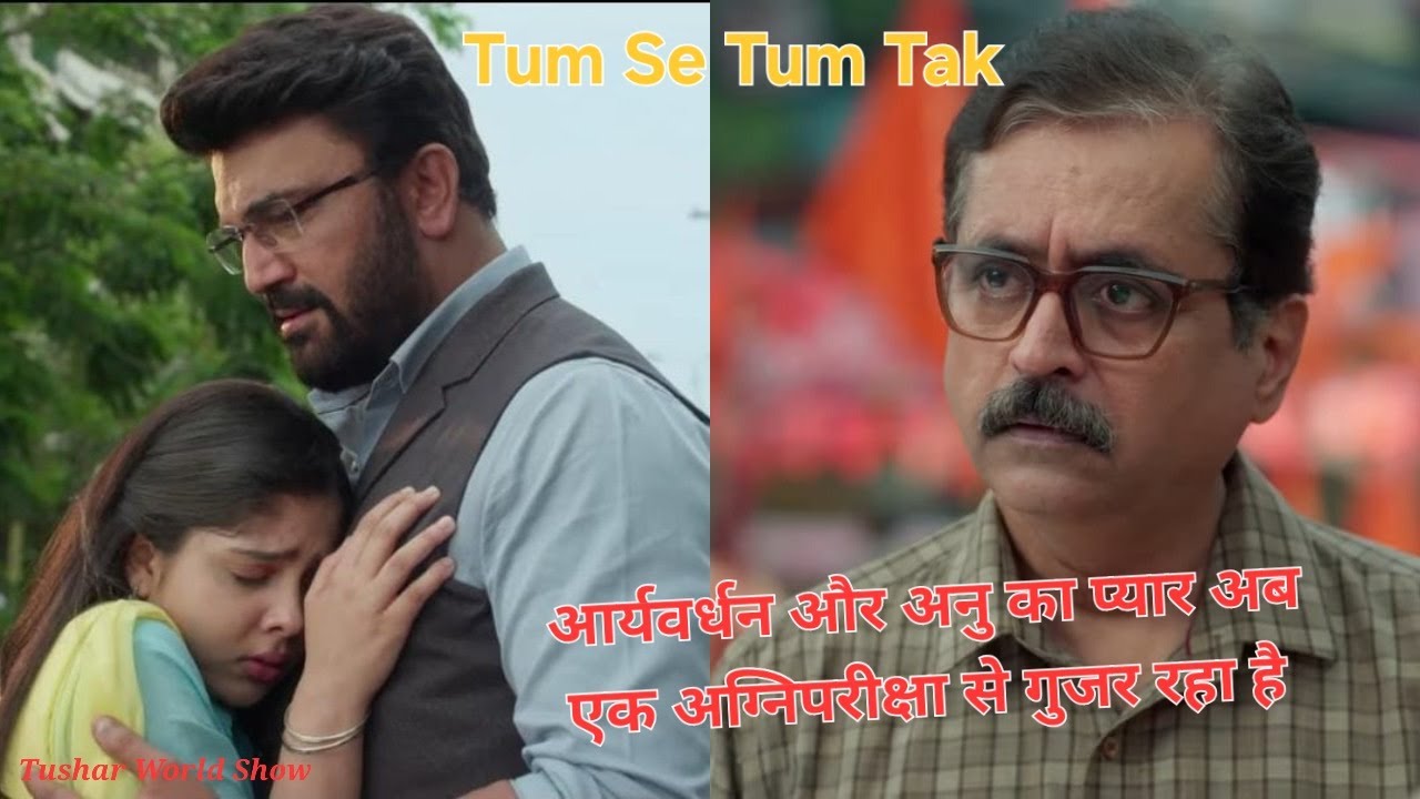 Tum Se Tum Tak ♥️ | ​आर्यवर्धन और अनु का प्यार अब एक अग्निपरीक्षा से गुजर रहा है | Tushar world show
