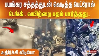 பயங்கர சத்தத்துடன் வெடித்த பெட்ரோல் டேங்க்.. வயிற்றை பதம் பார்த்தது.. அதிர்ச்சி வீடியோ