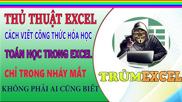 THỦ THUẬT EXCEL- Cách viết công thức HÓA HỌC, TOÁN HỌC trong EXCEL chỉ trong NHÁY MẮT- TRÙM EXCEL