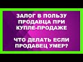 Залог в пользу продавца при купле-продаже | ЧТО ДЕЛАТЬ ЕСЛИ ПРОДАВЕЦ УМЕР