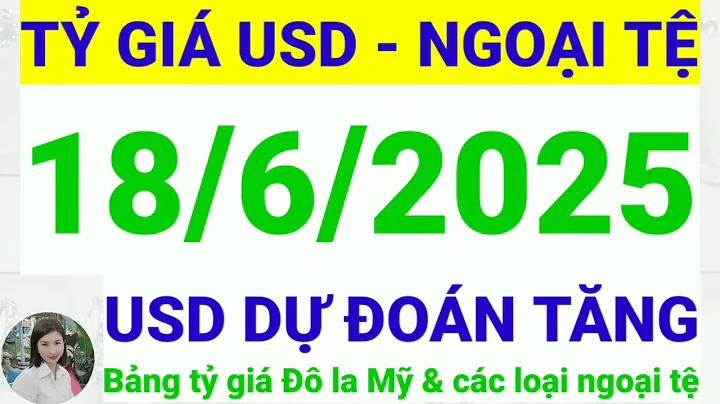 Tỷ giá USD - Ngoại tệ hôm nay ngày 18 tháng 6 năm 2025 || Tỷ giá Đô la Mỹ hôm nay ngày 18/6/2025
