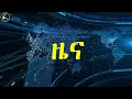 ዜና ኣማርኛ | የኤርትራ ስርአት፡ ለአፍሪካ ቀንድ... | ህወሐት፡ የኢትዮጵያ መንግስት በኃይል ለመጣል...