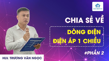 HLV. Trương Văn Ngọc chia sẻ về dòng điện và điện áp 1 chiều - Phần 2
