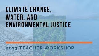 Climate Change, Water, and Environmental Justice | 2023 Teacher Workshop