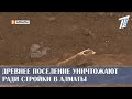 ДРЕВНЕЕ ПОСЕЛЕНИЕ УНИЧТОЖАЮТ РАДИ СТРОЙКИ В АЛМАТЫ