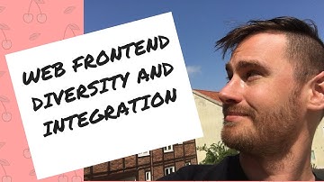 WEB FRONTEND DIVERSITY AND INTEGRATION – Why and how?