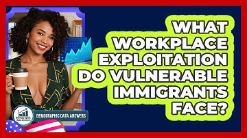 What Workplace Exploitation Do Vulnerable Immigrants Face? - Demographic Data Answers