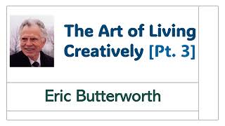 The Art of Living Creatively [Pt. 3]  Eric Butterworth