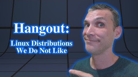 Hangout: Linux Distributions That We Do Not Like!