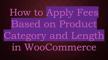 How to Apply Fees Based on Product Category and Length in WooCommerce