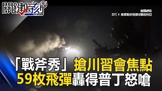 千里外「戰斧秀」搶川習會焦點 59枚如入無人之境轟得普丁怒嗆!? 關鍵時刻 20170407-1黃創夏 朱學恒