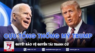 Cựu Tổng thống Mỹ Donald Trump quyết bảo vệ quyền tái tranh cử