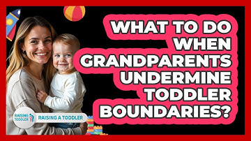 What To Do When Grandparents Undermine Toddler Boundaries? - Raising A Toddler