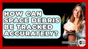 How Can Space Debris Be Tracked Accurately? - Physics Frontier