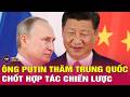Điện Kremlin công bố thông tin chi tiết về chuyến thăm chính thức của ông Putin tới Trung Quốc