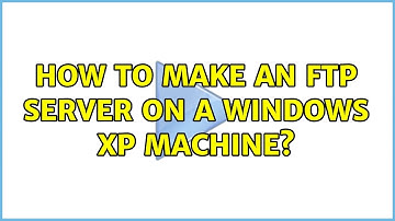 How to make an FTP server on a Windows XP machine? (2 Solutions!!)