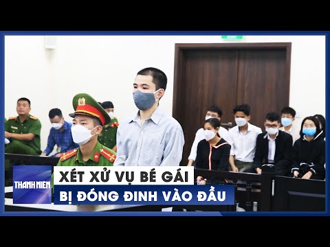 Xét xử vụ bé gái bị nhân tình của mẹ đóng đinh vào đầu tử vong