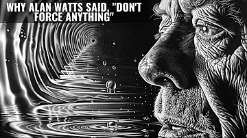 Why Alan Watts said, "Don't Force Anything"