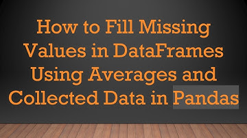 How to Fill Missing Values in DataFrames Using Averages and Collected Data in Pandas