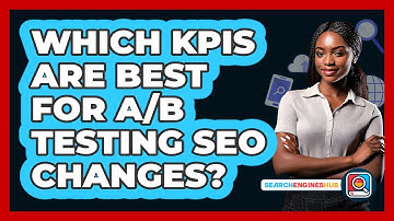 Which KPIs Are Best For A/B Testing SEO Changes? - SearchEnginesHub.com