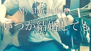 【フル歌詞】いつか結婚しても / My Hair is Bad【弾き語りコード】 chords