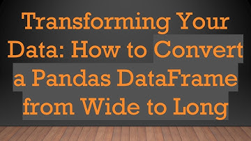 Transforming Your Data: How to Convert a Pandas DataFrame from Wide to Long