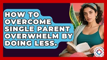 How To Overcome Single Parent Overwhelm By Doing Less. - Single Parent Support Hub
