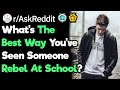 What's The Best Way Someone Can Rebel Against School Rules? (r/Askreddit)