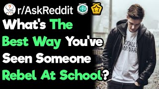 What's The Best Way Someone Can Rebel Against School Rules? (r/Askreddit)