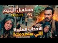 مسلسل اليتيم الحلقة 19 الأحداث المثيرة التي ستصدمك