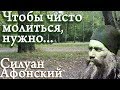 КТО ХОЧЕТ ЧИСТО МОЛИТЬСЯ, ТОТ НЕ ДОЛЖЕН... Силуан Афонский