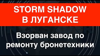 Удар Storm Shadow: в Луганске взорван завод по ремонту бронетехники