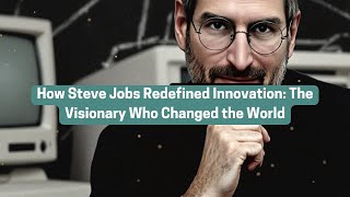 How Steve Jobs Redefined Innovation: The Visionary Who Changed the World