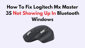 How To Fix Logitech Mx Master 3S Not Showing Up In Bluetooth Windows